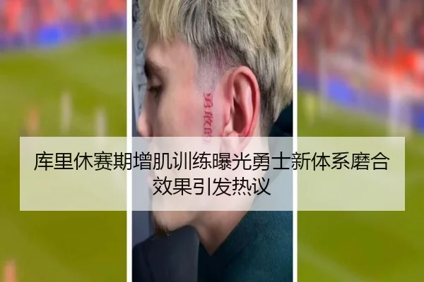库里休赛期增肌训练曝光勇士新体系磨合效果引发热议